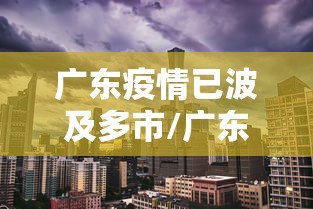 广东疫情已波及多市/广东疫情最新消息严重吗