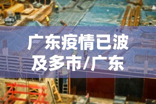 广东疫情已波及多市/广东疫情最新消息严重吗