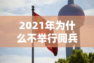 2021年为什么不举行阅兵仪式：2021年为啥没有阅兵