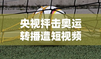 央视抨击奥运转播遭短视频侵权（央视 奥运转播权）