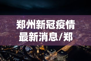 郑州新冠疫情最新消息/郑州新冠疫情最新报道
