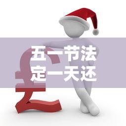 五一节法定一天还是三天 · 五一节法定假日是几天?