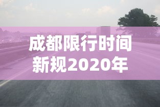 成都限行时间新规2020年3月 · 成都限行时间最新规定2020