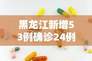 黑龙江新增53例确诊24例无症状