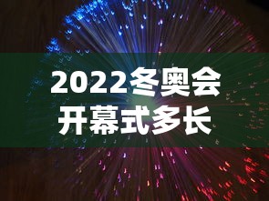 2022冬奥会开幕式多长时间：2022年北京冬奥会开幕式时间地点在哪?