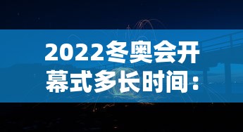 2022冬奥会开幕式多长时间：2022年北京冬奥会开幕式时间地点在哪?