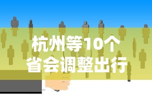 杭州等10个省会调整出行政策
