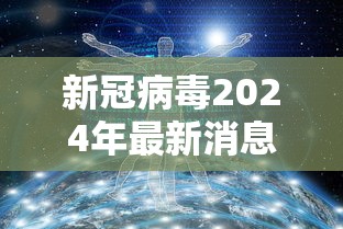 新冠病毒2024年最新消息（新型冠状病毒2023）