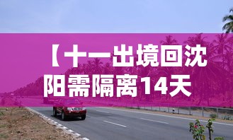 【十一出境回沈阳需隔离14天 → 十一期间离开沈阳】