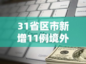 31省区市新增11例境外输入（31省区市新增10例境外输入）