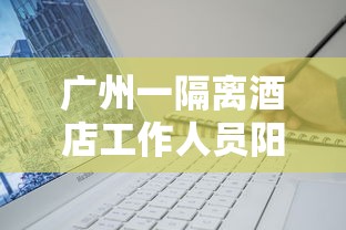 广州一隔离酒店工作人员阳性/广州隔离酒店病例