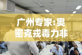 广州专家:奥密克戎毒力非常低（奥密克戎读音）