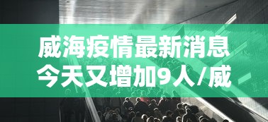 威海疫情最新消息今天又增加9人/威海疫情最新报道