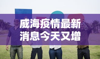 威海疫情最新消息今天又增加9人/威海疫情最新报道