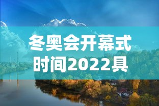 冬奥会开幕式时间2022具体时间：冬奥会开幕式是几号