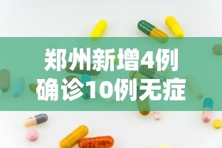 郑州新增4例确诊10例无症状/郑州新增4例确诊病例