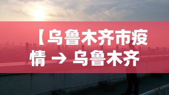 【乌鲁木齐市疫情 → 乌鲁木齐市疫情公告】