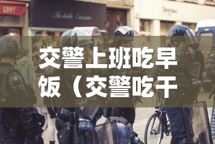 交警上班吃早饭（交警吃干饭）