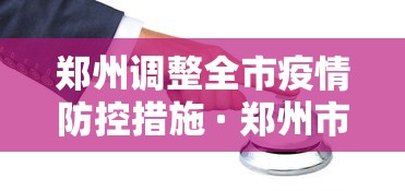 郑州调整全市疫情防控措施 · 郑州市疫情防控提醒
