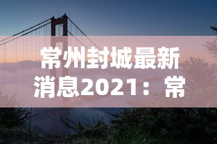 常州封城最新消息2021：常州封路最新消息2021
