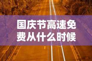 国庆节高速免费从什么时候开始2020 · 国庆节高速公路免费是从什么时候开始