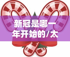 新冠是哪一年开始的/太原新冠是哪一年开始的