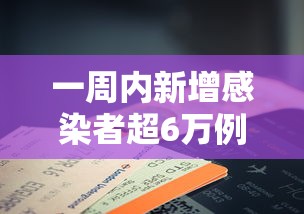 一周内新增感染者超6万例/疫情一周新增数据