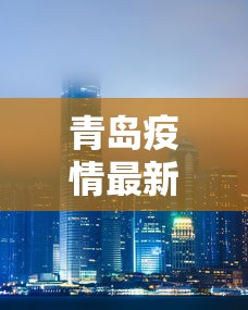 青岛疫情最新消息封城：青岛疫情最新通报和公布