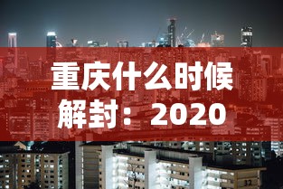 重庆什么时候解封：2020重庆什么时候解封