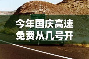 今年国庆高速免费从几号开始（今年国庆高速哪天开始免费）