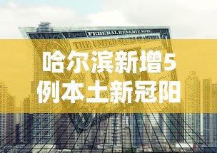 哈尔滨新增5例本土新冠阳性/哈尔滨新增新冠肺炎确诊病例9例