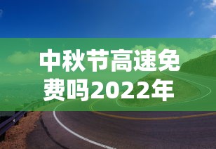 中秋节高速免费吗2022年 · 中秋节高速免费?