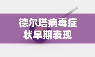 德尔塔病毒症状早期表现