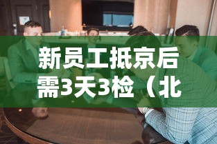 新员工抵京后需3天3检（北京新入职员工需核酸检）
