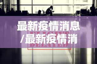 最新疫情消息/最新疫情消息全国