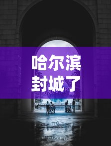 哈尔滨封城了是真的吗 · 哈尔滨封城了是真的吗还是假的