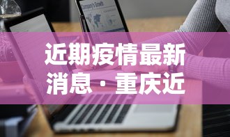 近期疫情最新消息 · 重庆近期疫情最新消息