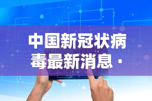 中国新冠状病毒最新消息 · 中国新冠状病毒最新消息今天