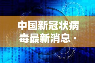 中国新冠状病毒最新消息 · 中国新冠状病毒最新消息今天