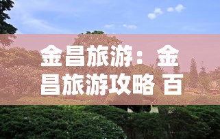 金昌旅游：金昌旅游攻略 百度推荐