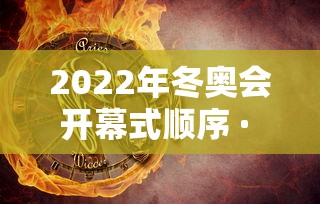 2022年冬奥会开幕式顺序 · 2022年冬奥会开幕式出场顺序