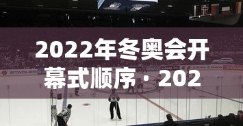 2022年冬奥会开幕式顺序 · 2022年冬奥会开幕式出场顺序
