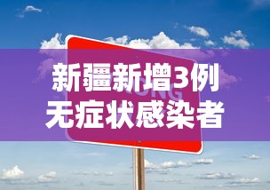 新疆新增3例无症状感染者/新疆新增3例无症状感染者是哪里的