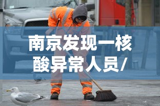南京发现一核酸异常人员/南京一居民核检结果异常 复核阴性