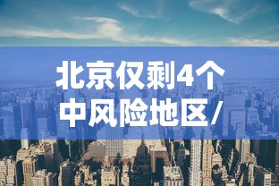 北京仅剩4个中风险地区/北京又有5个地区升级为中风险