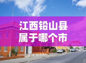 江西铅山县属于哪个市（铅山县属于哪个省市）