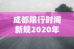 成都限行时间新规2020年6月：成都限行时间新规2020年6月份