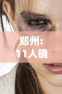 郑州:11人确诊16人无症状（郑州11人确诊 16人无症状）