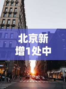 北京新增1处中风险区（北京新增1处中风险区是哪里）