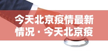 今天北京疫情最新情况 · 今天北京疫情最新消息确诊人数